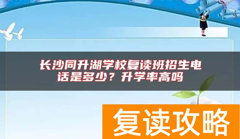 长沙同升湖学校复读班招生电话是多少？升学率高吗