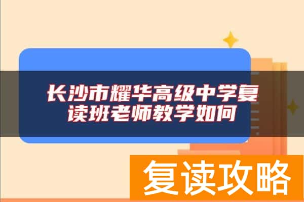 长沙市耀华高级中学复读班老师教学如何