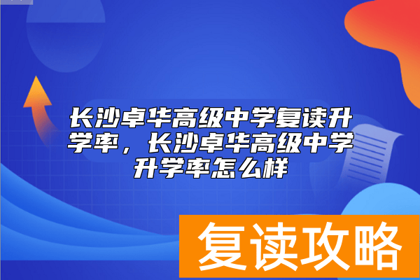 长沙卓华高级中学复读升学率，长沙卓华高级中学升学率怎么样