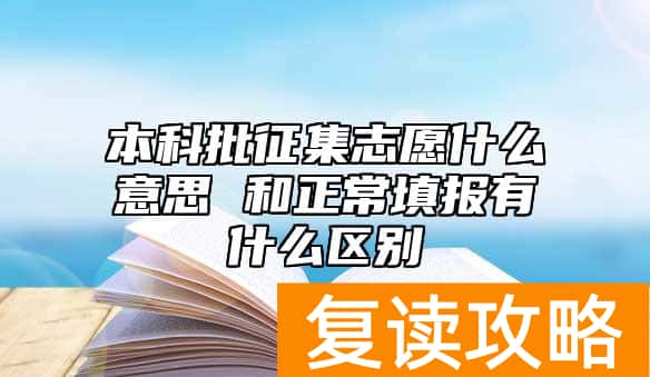本科批征集志愿什么意思 和正常填报有什么区别