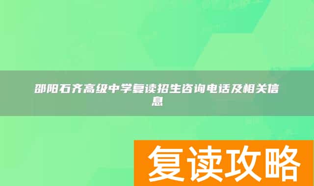 邵阳石齐高级中学复读招生咨询电话及相关信息