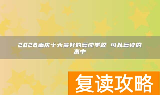 2026重庆十大最好的复读学校 可以复读的高中