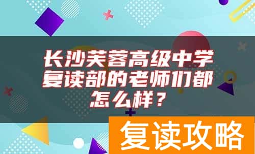 长沙芙蓉高级中学复读部的老师们都怎么样？