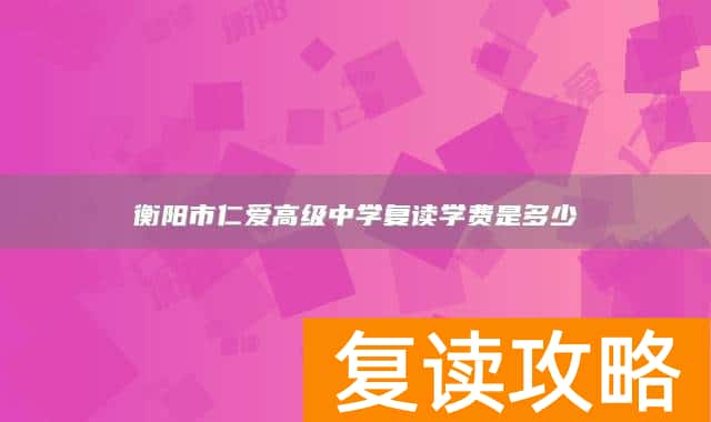 衡阳市仁爱高级中学复读学费是多少