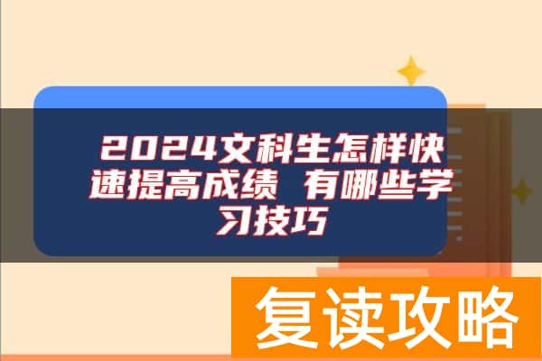 2024文科生怎样快速提高成绩 有哪些学习技巧