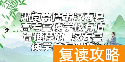 湖南常德市汉寿县高考复读学校有值得推荐的 汉寿复读学校有哪些