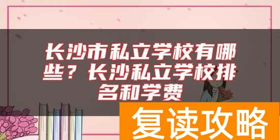 长沙市私立学校有哪些？长沙私立学校排名和学费