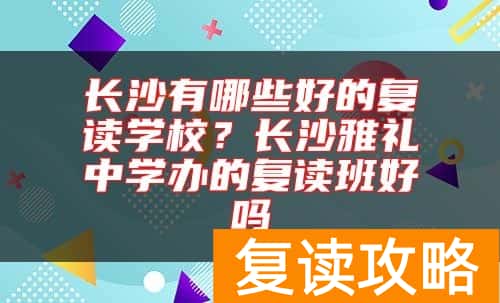 长沙有哪些好的复读学校？长沙雅礼中学办的复读班好吗
