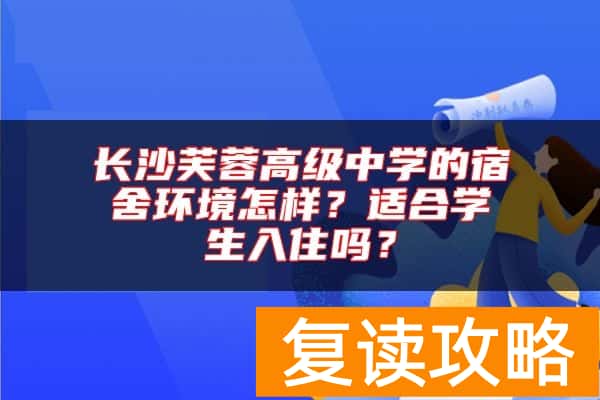 长沙芙蓉高级中学的宿舍环境怎样？适合学生入住吗？