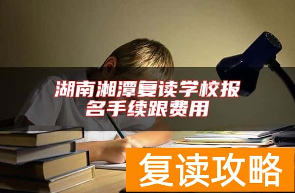 湖南湘潭复读学校报名手续跟费用