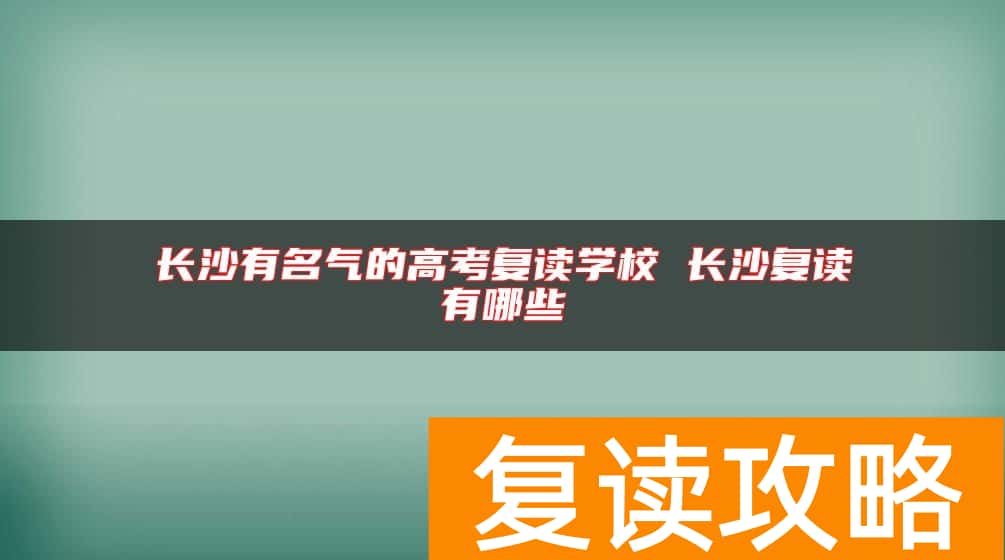 长沙有名气的高考复读学校 长沙复读有哪些