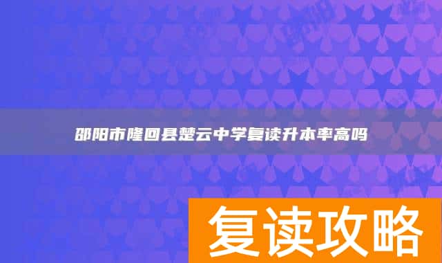邵阳市隆回县楚云中学复读升本率高吗