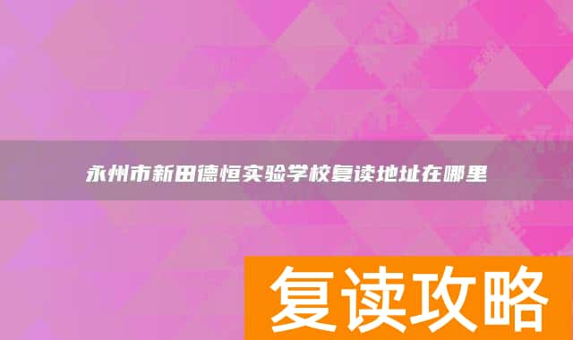 永州市新田德恒实验学校复读地址在哪里