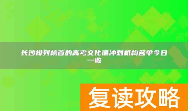 长沙排列榜首的高考文化课冲刺机构名单今日一览