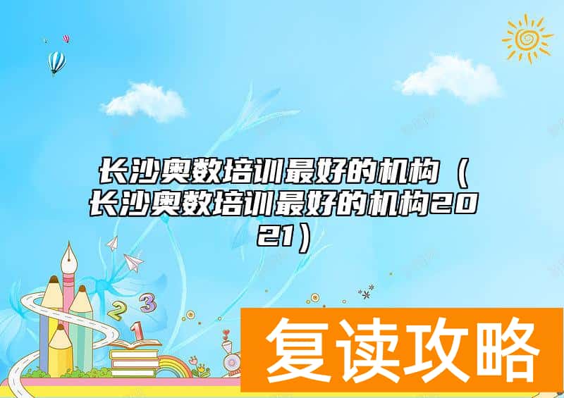 长沙奥数培训最好的机构（长沙奥数培训最好的机构2021）