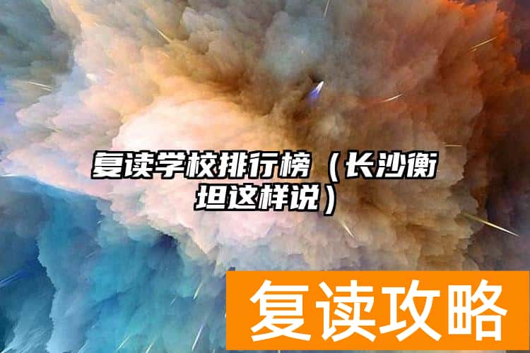 复读学校排行榜（长沙衡坦这样说）