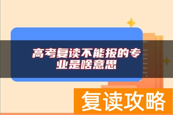 高考复读不能报的专业是啥意思