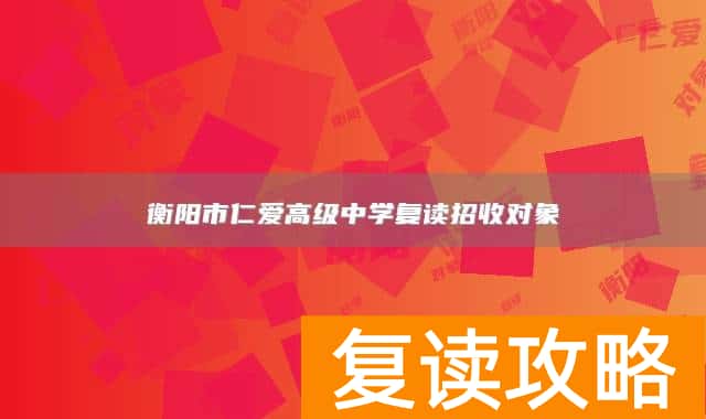 衡阳市仁爱高级中学复读招收对象