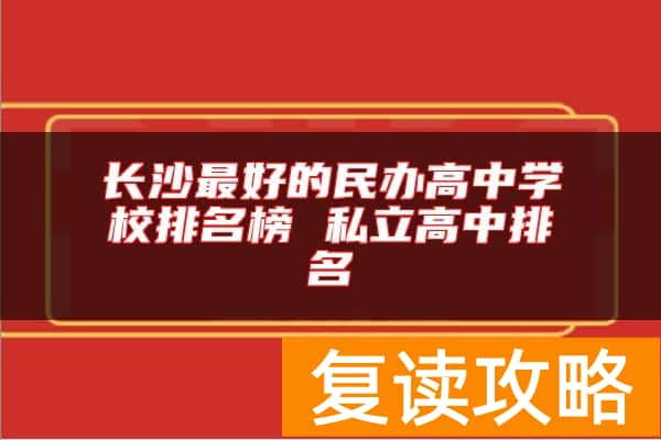 长沙最好的民办高中学校排名榜 私立高中排名
