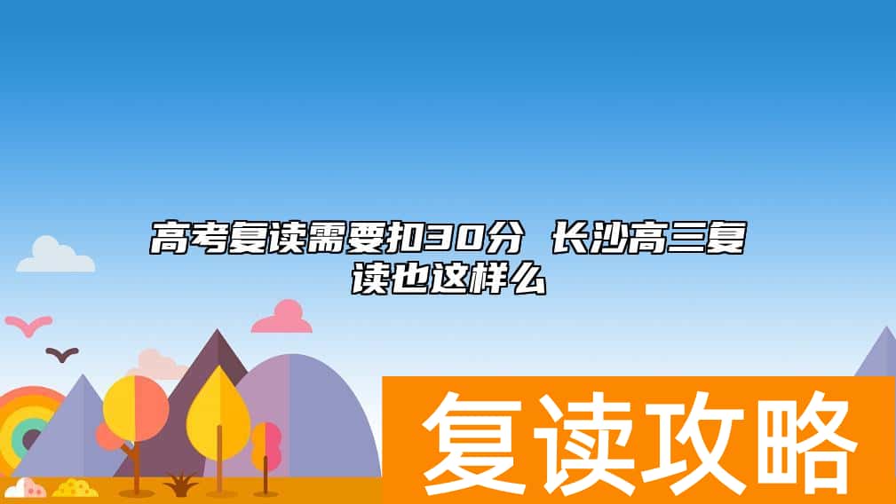 高考复读需要扣30分 长沙高三复读也这样么
