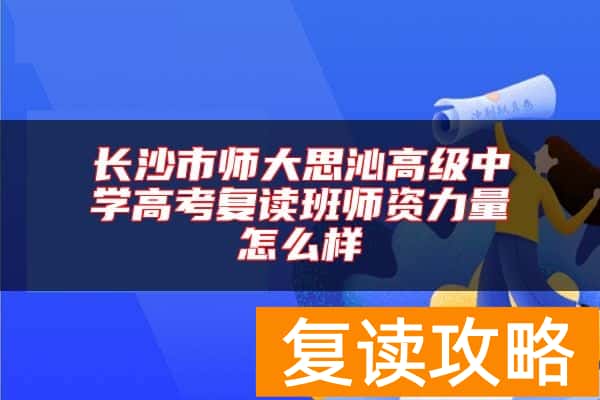 长沙市师大思沁高级中学高考复读班师资力量怎么样