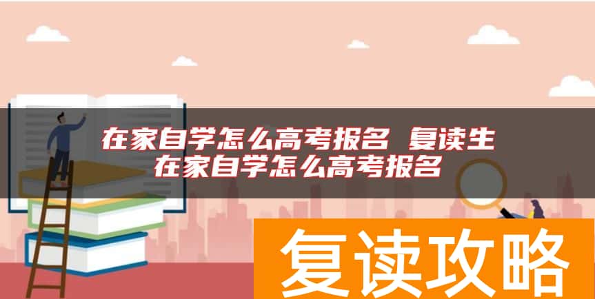 在家自学怎么高考报名 复读生在家自学怎么高考报名
