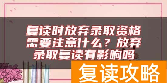 复读时放弃录取资格需要注意什么？放弃录取复读有影响吗