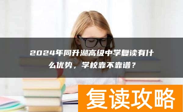 2024年同升湖高级中学复读有什么优势,学校靠不靠谱?