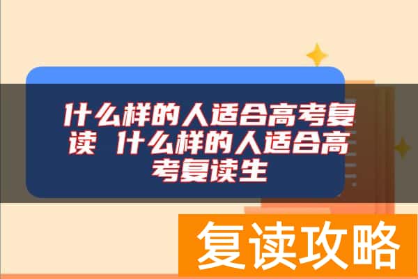 什么样的人适合高考复读 什么样的人适合高考复读生