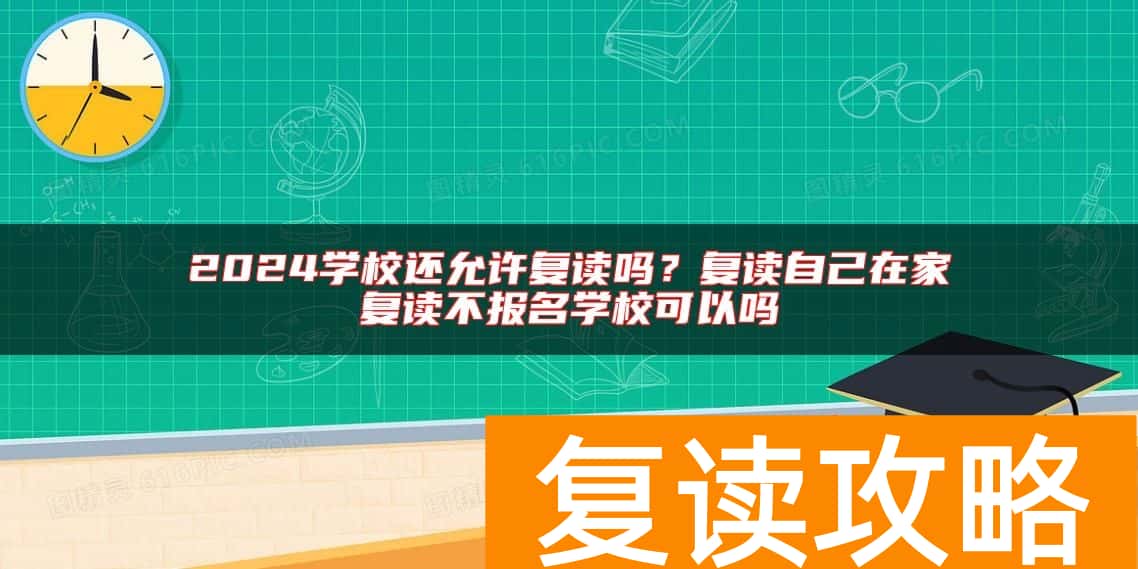 2024学校还允许复读吗？复读自己在家复读不报名学校可以吗