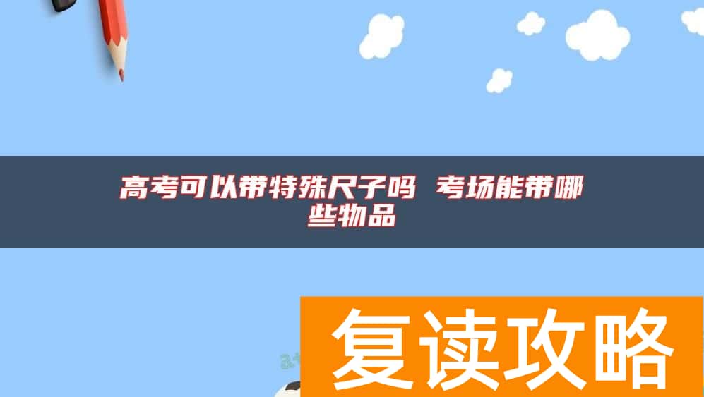高考可以带特殊尺子吗 考场能带哪些物品