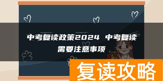 中考复读政策2024 中考复读需要注意事项
