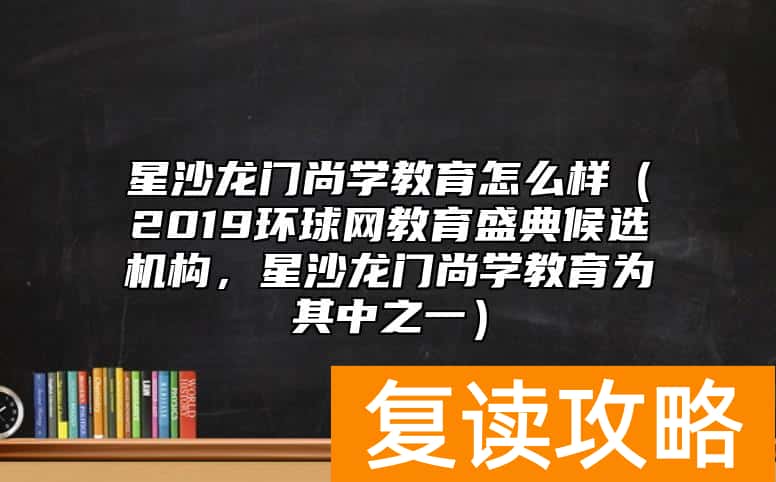 星沙龙门尚学教育怎么样（2019环球网教育盛典候选机构，星沙龙门尚学教育为其中之一）