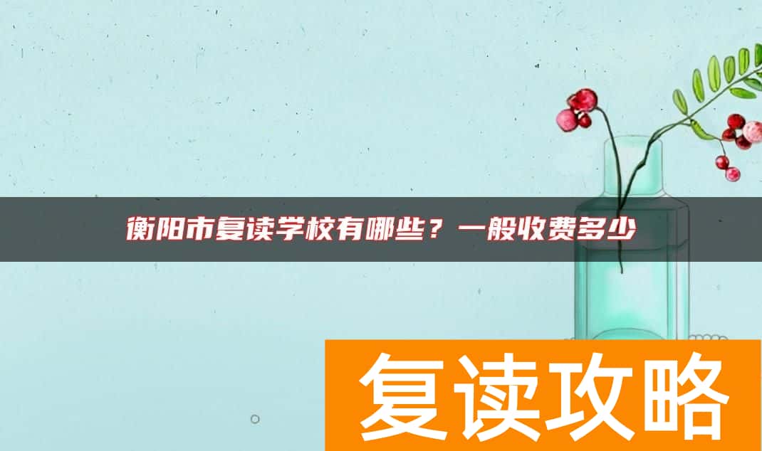 衡阳市复读学校有哪些？一般收费多少
