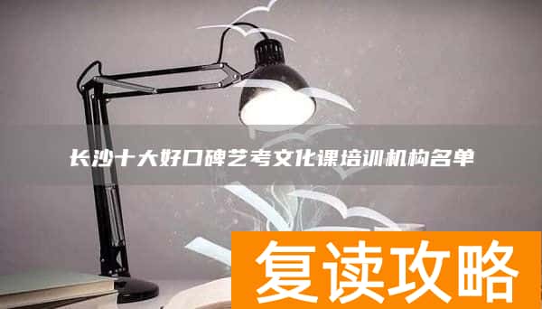 长沙十大好口碑艺考文化课培训机构名单