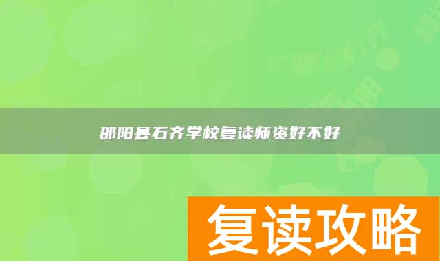 邵阳县石齐学校复读师资好不好
