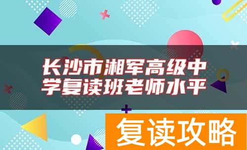 长沙市湘军高级中学复读班老师水平