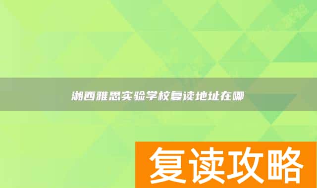 湘西雅思实验学校复读地址在哪