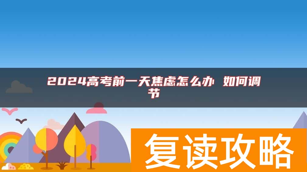 2024高考前一天焦虑怎么办 如何调节