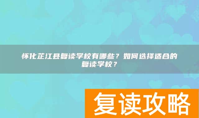 怀化芷江县复读学校有哪些？如何选择适合的复读学校？