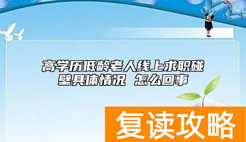 高学历低龄老人线上求职碰壁具体情况 怎么回事