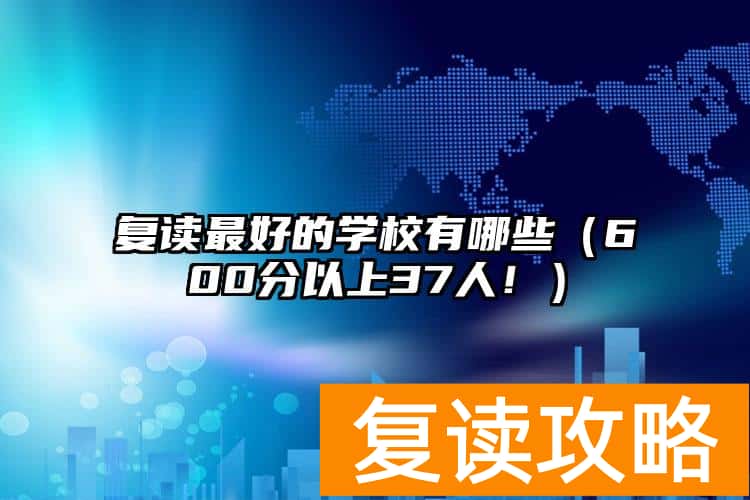 复读最好的学校有哪些（600分以上37人！）