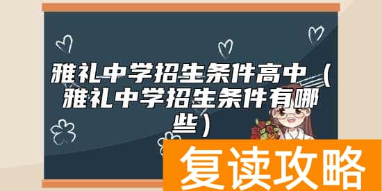 雅礼中学招生条件高中（雅礼中学招生条件有哪些）