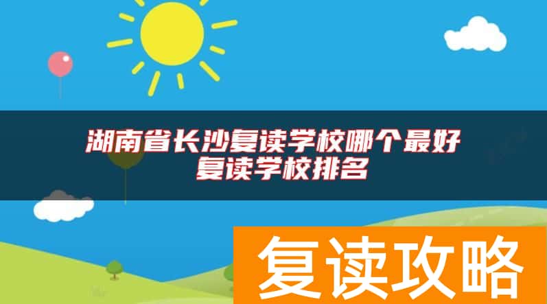 湖南省长沙复读学校哪个最好 复读学校排名