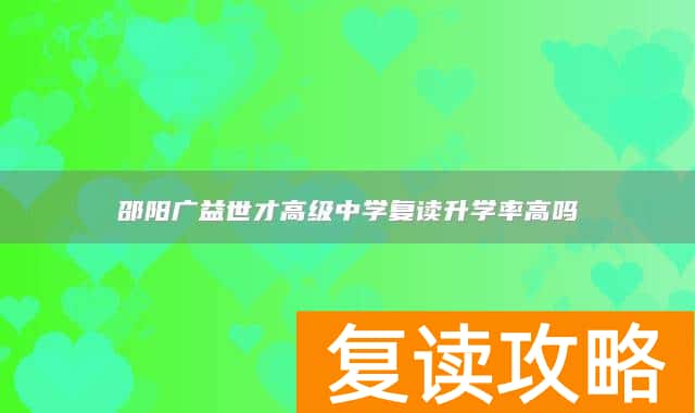 邵阳广益世才高级中学复读升学率高吗