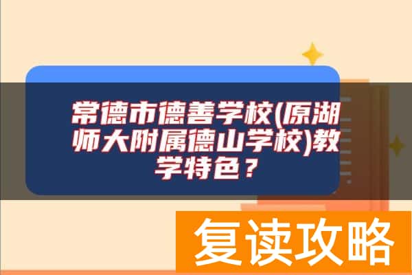 常德市德善学校(原湖师大附属德山学校)教学特色?