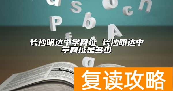 长沙明达中学网址 长沙明达中学网址是多少