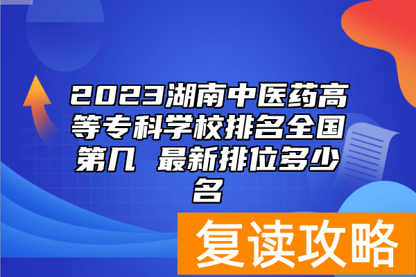 2023湖南中医药高等专科学校排名全国第几 最新排位多少名