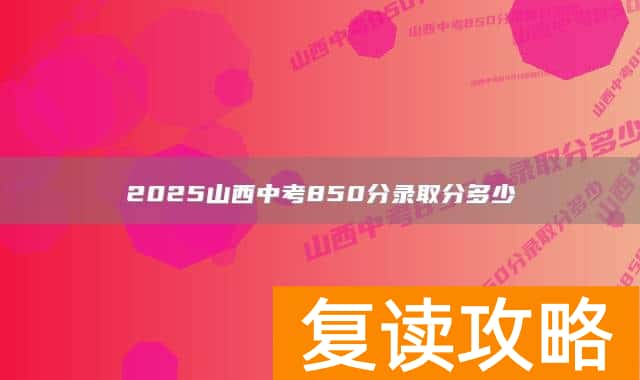 2025山西中考850分录取分多少