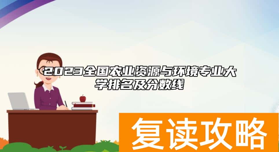 2023全国农业资源与环境专业大学排名及分数线